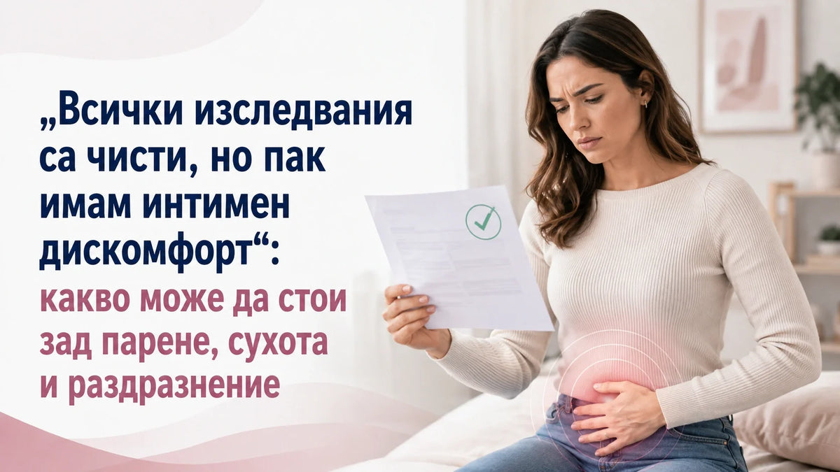 „Всички изследвания са чисти, но пак имам интимен дискомфорт“: какво може да стои зад парене, сухота и раздразнение