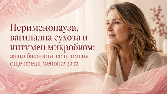 Перименопауза, вагинална сухота и интимен микробиом: защо балансът се променя още преди менопаузата